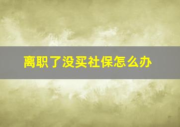 离职了没买社保怎么办