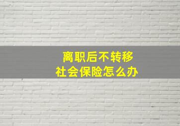 离职后不转移社会保险怎么办