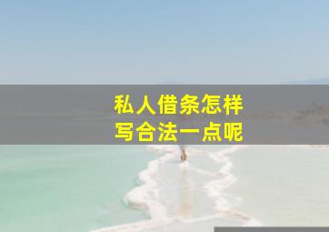 私人借条怎样写合法一点呢