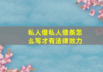 私人借私人借条怎么写才有法律效力