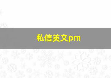 私信英文pm