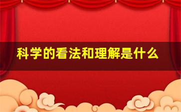 科学的看法和理解是什么