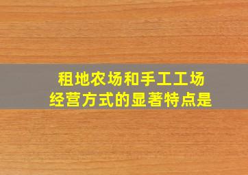 租地农场和手工工场经营方式的显著特点是