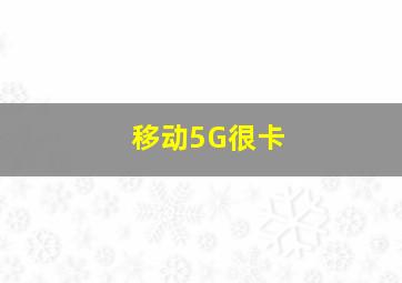 移动5G很卡