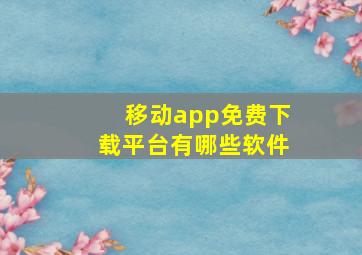 移动app免费下载平台有哪些软件