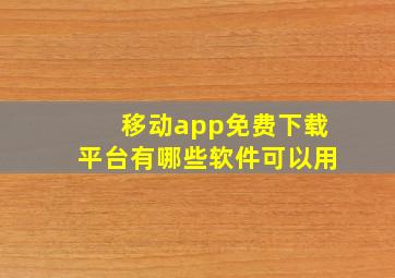 移动app免费下载平台有哪些软件可以用