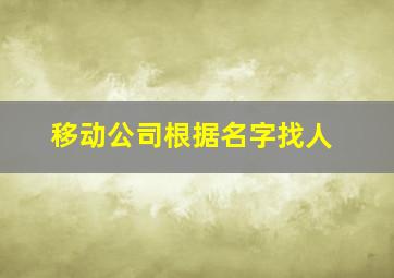 移动公司根据名字找人