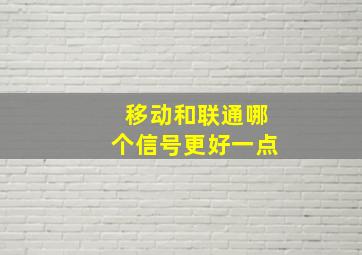 移动和联通哪个信号更好一点