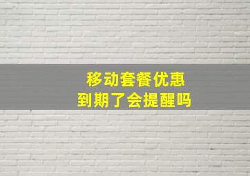 移动套餐优惠到期了会提醒吗