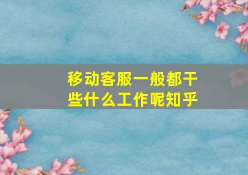 移动客服一般都干些什么工作呢知乎