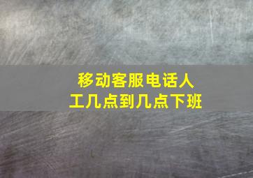 移动客服电话人工几点到几点下班