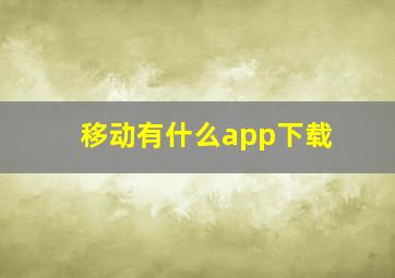 移动有什么app下载