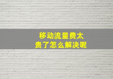 移动流量费太贵了怎么解决呢