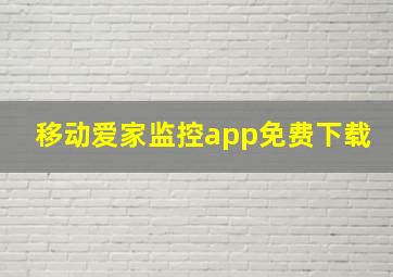 移动爱家监控app免费下载