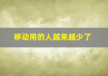 移动用的人越来越少了