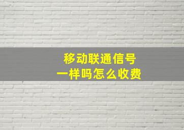 移动联通信号一样吗怎么收费