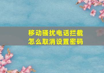 移动骚扰电话拦截怎么取消设置密码