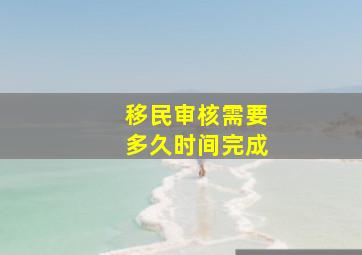 移民审核需要多久时间完成