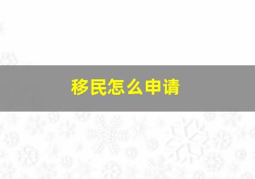 移民怎么申请