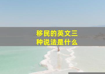 移民的英文三种说法是什么