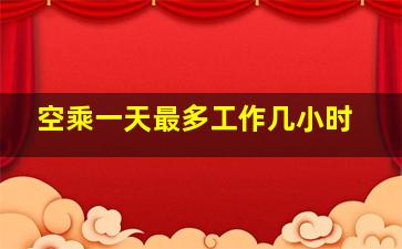 空乘一天最多工作几小时