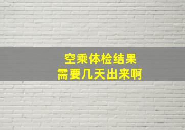 空乘体检结果需要几天出来啊