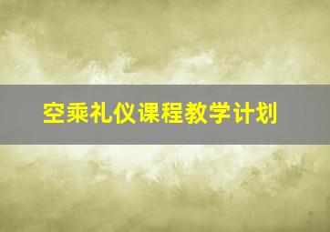 空乘礼仪课程教学计划