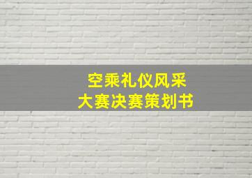 空乘礼仪风采大赛决赛策划书