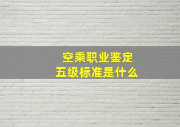 空乘职业鉴定五级标准是什么