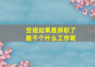 空姐如果是辞职了能干个什么工作呢