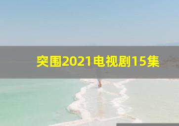 突围2021电视剧15集