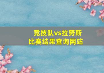 竞技队vs拉努斯比赛结果查询网站