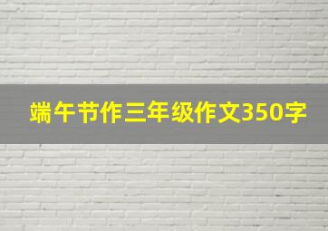 端午节作三年级作文350字