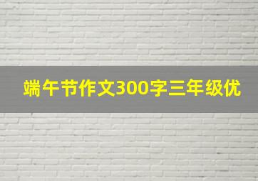 端午节作文300字三年级优