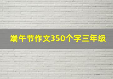 端午节作文350个字三年级