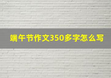 端午节作文350多字怎么写