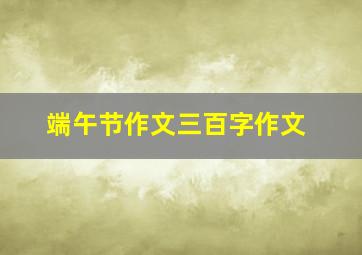 端午节作文三百字作文