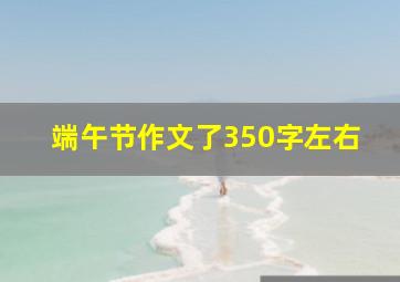 端午节作文了350字左右