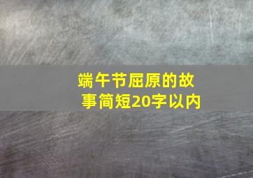 端午节屈原的故事简短20字以内