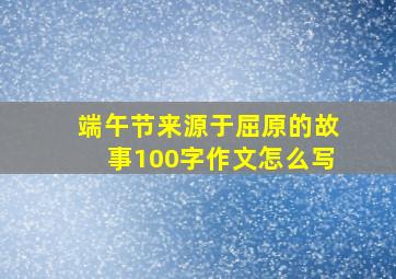 端午节来源于屈原的故事100字作文怎么写