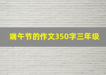 端午节的作文350字三年级