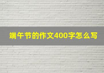 端午节的作文400字怎么写