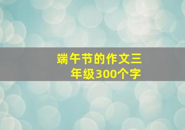 端午节的作文三年级300个字