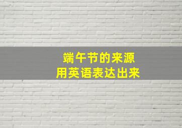 端午节的来源用英语表达出来