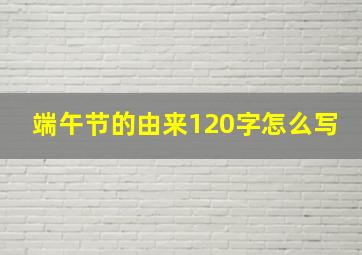 端午节的由来120字怎么写