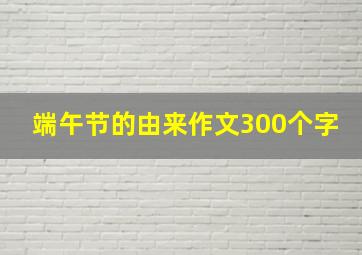 端午节的由来作文300个字