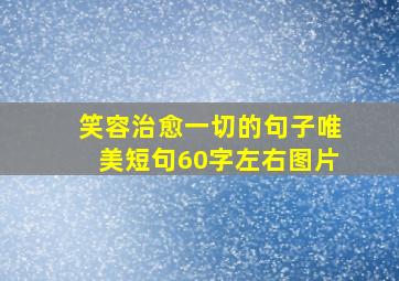 笑容治愈一切的句子唯美短句60字左右图片