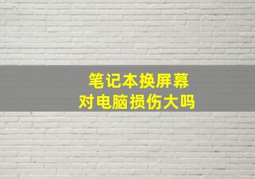 笔记本换屏幕对电脑损伤大吗