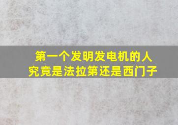 第一个发明发电机的人究竟是法拉第还是西门子