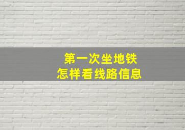 第一次坐地铁怎样看线路信息